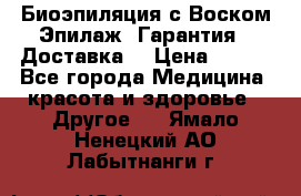 Биоэпиляция с Воском Эпилаж! Гарантия   Доставка! › Цена ­ 990 - Все города Медицина, красота и здоровье » Другое   . Ямало-Ненецкий АО,Лабытнанги г.